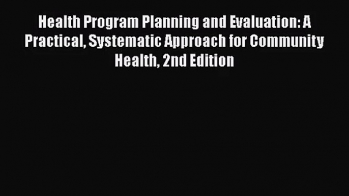 Health Program Planning and Evaluation: A Practical Systematic Approach for Community Health