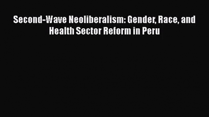 Second-Wave Neoliberalism: Gender Race and Health Sector Reform in Peru  Free PDF