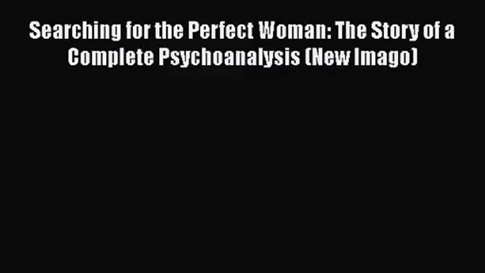 [PDF Download] Searching for the Perfect Woman: The Story of a Complete Psychoanalysis (New