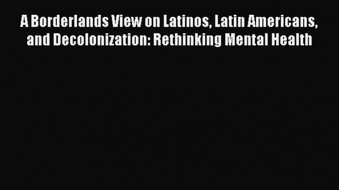 [PDF Download] A Borderlands View on Latinos Latin Americans and Decolonization: Rethinking