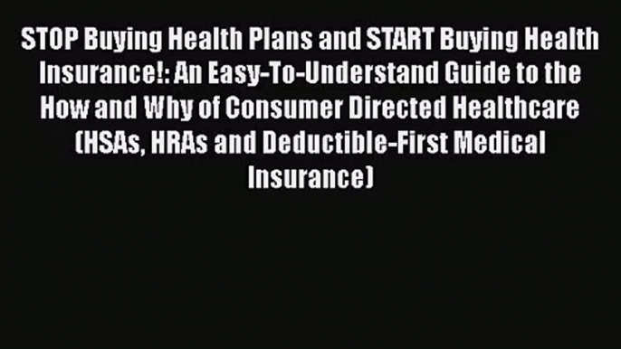 STOP Buying Health Plans and START Buying Health Insurance!: An Easy-To-Understand Guide to