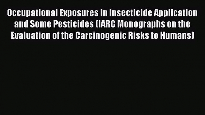 Occupational Exposures in Insecticide Application and Some Pesticides (IARC Monographs on the