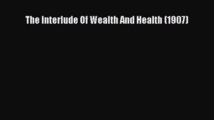 The Interlude Of Wealth And Health (1907)  Free Books