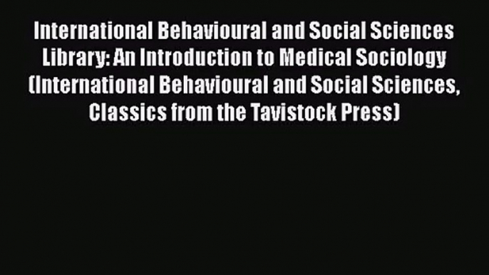 International Behavioural and Social Sciences Library: An Introduction to Medical Sociology