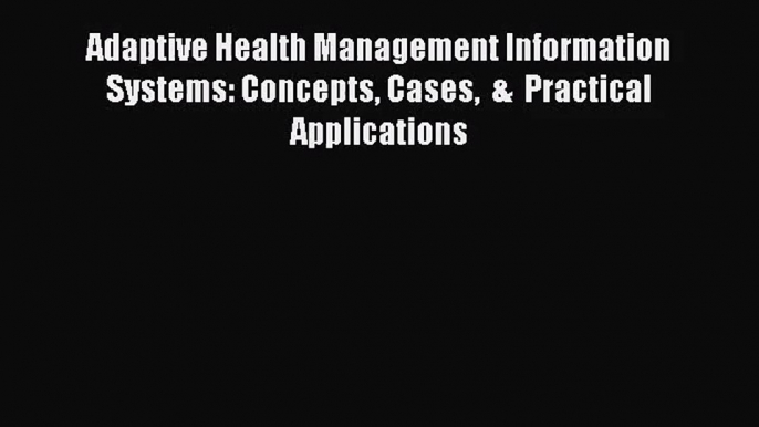 Adaptive Health Management Information Systems: Concepts Cases  &  Practical Applications