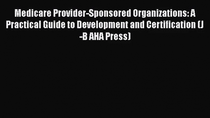 Medicare Provider-Sponsored Organizations: A Practical Guide to Development and Certification