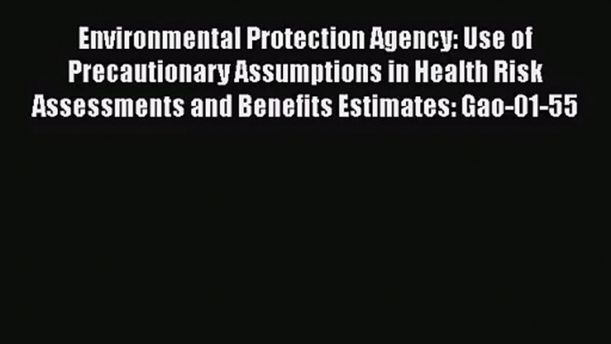 Environmental Protection Agency: Use of Precautionary Assumptions in Health Risk Assessments