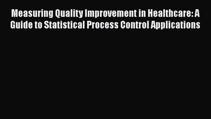 Measuring Quality Improvement in Healthcare: A Guide to Statistical Process Control Applications