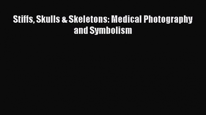 [PDF Download] Stiffs Skulls & Skeletons: Medical Photography and Symbolism [PDF] Online