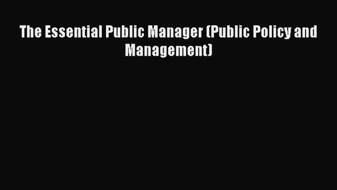 The Essential Public Manager (Public Policy and Management)  Free PDF