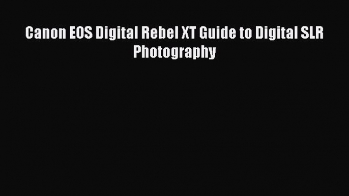 [PDF Download] Canon EOS Digital Rebel XT Guide to Digital SLR Photography [Read] Online