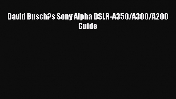 [PDF Download] David Busch?s Sony Alpha DSLR-A350/A300/A200 Guide [PDF] Full Ebook