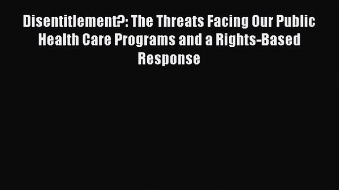 Disentitlement?: The Threats Facing Our Public Health Care Programs and a Rights-Based Response