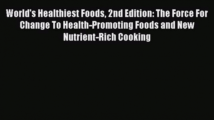 World's Healthiest Foods 2nd Edition: The Force For Change To Health-Promoting Foods and New