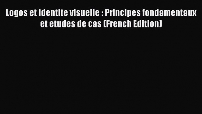 [PDF Download] Logos et identite visuelle : Principes fondamentaux et etudes de cas (French