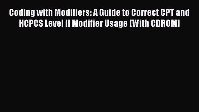 Coding with Modifiers: A Guide to Correct CPT and HCPCS Level II Modifier Usage [With CDROM]