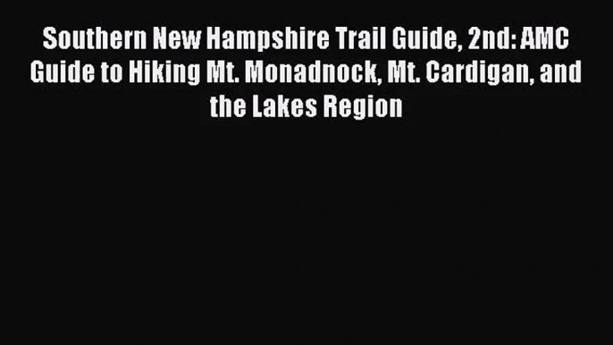 [PDF Download] Southern New Hampshire Trail Guide 2nd: AMC Guide to Hiking Mt. Monadnock Mt.