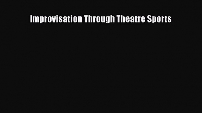 [PDF Download] Improvisation Through Theatre Sports [Read] Online