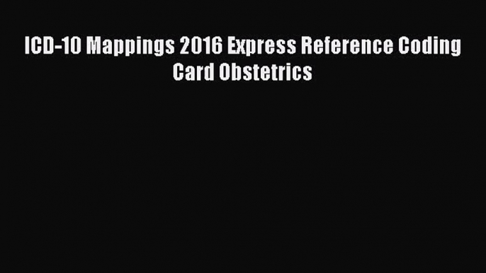 ICD-10 Mappings 2016 Express Reference Coding Card Obstetrics  Free Books