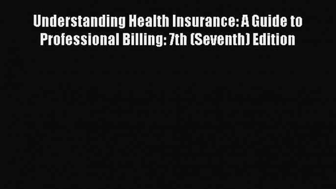 Understanding Health Insurance: A Guide to Professional Billing: 7th (Seventh) Edition Read