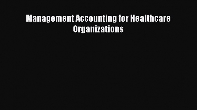 Management Accounting for Healthcare Organizations  Free Books