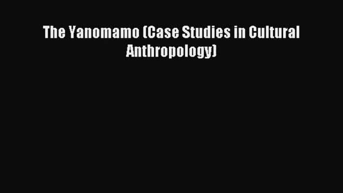 (PDF Download) The Yanomamo (Case Studies in Cultural Anthropology) Download