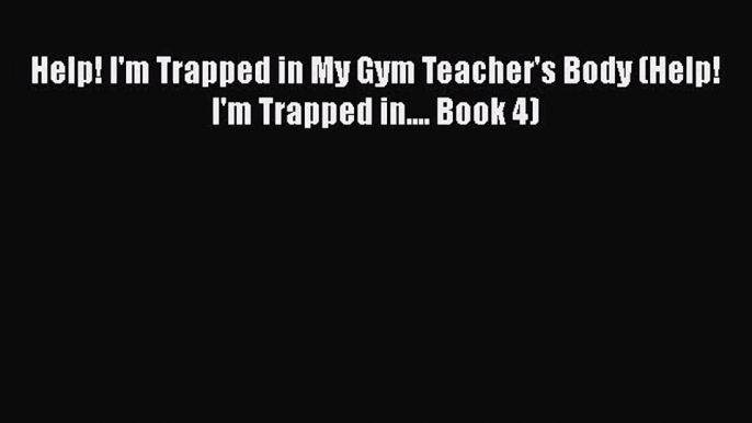 Help! I'm Trapped in My Gym Teacher's Body (Help! I'm Trapped in.... Book 4)  Free PDF