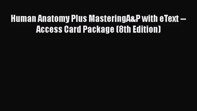 [PDF Download] Human Anatomy Plus MasteringA&P with eText -- Access Card Package (8th Edition)