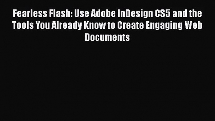 Fearless Flash: Use Adobe InDesign CS5 and the Tools You Already Know to Create Engaging Web