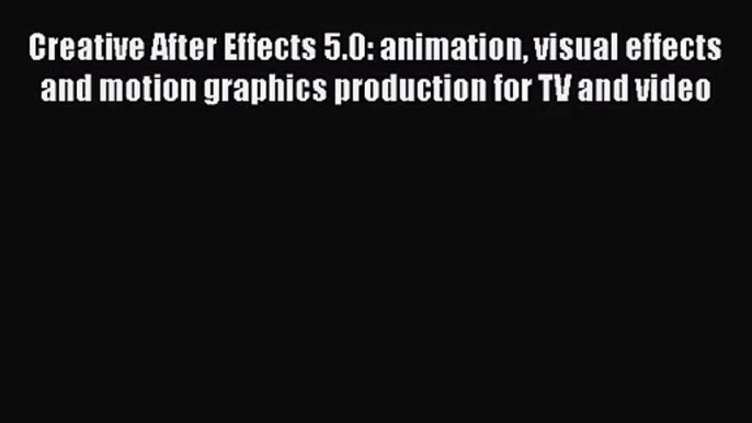 Creative After Effects 5.0: animation visual effects and motion graphics production for TV