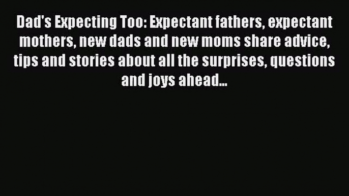 Dad's Expecting Too: Expectant fathers expectant mothers new dads and new moms share advice
