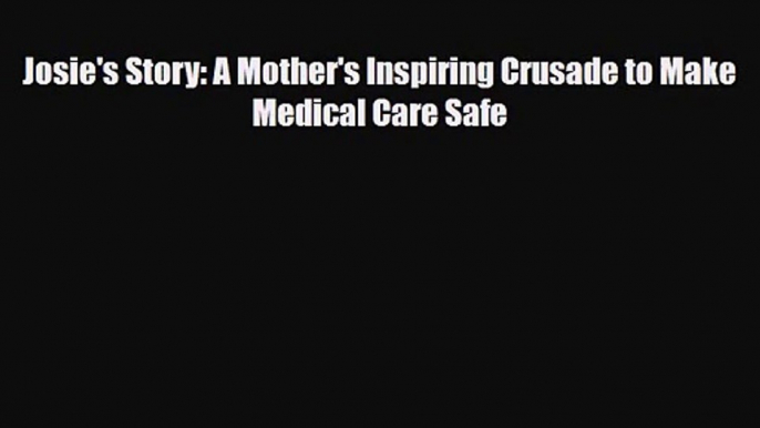 [PDF Download] Josie's Story: A Mother's Inspiring Crusade to Make Medical Care Safe [PDF]