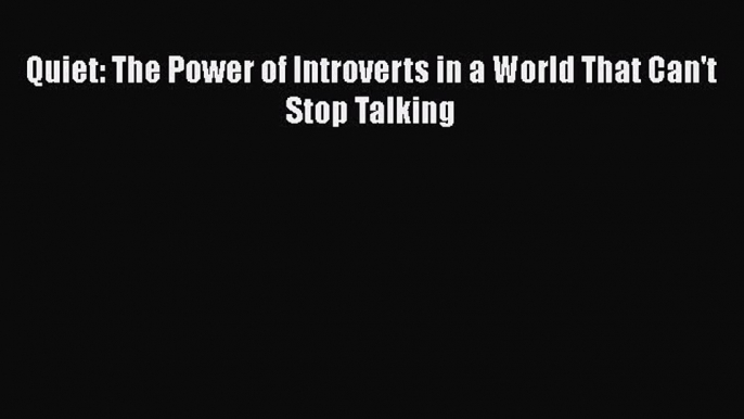 [PDF Download] Quiet: The Power of Introverts in a World That Can't Stop Talking [Download]