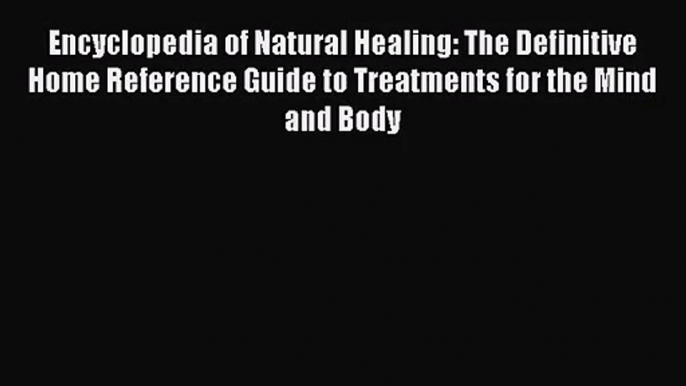 Encyclopedia of Natural Healing: The Definitive Home Reference Guide to Treatments for the