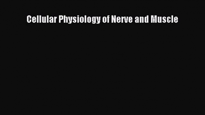 [PDF Download] Cellular Physiology of Nerve and Muscle [Download] Online