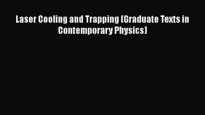 [PDF Download] Laser Cooling and Trapping (Graduate Texts in Contemporary Physics) [PDF] Online