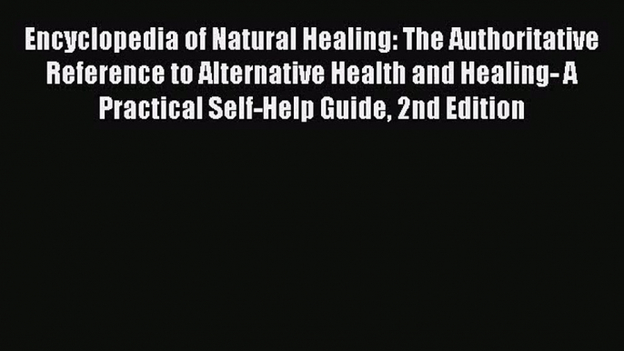 Encyclopedia of Natural Healing: The Authoritative Reference to Alternative Health and Healing-