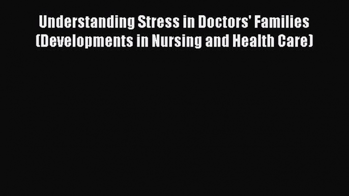 PDF Download Understanding Stress in Doctors' Families (Developments in Nursing and Health