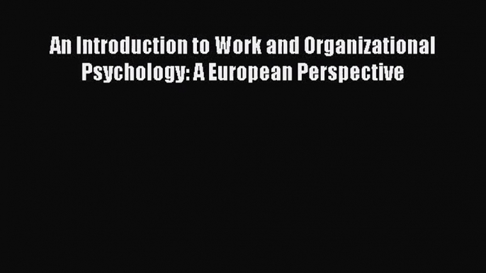 PDF Download An Introduction to Work and Organizational Psychology: A European Perspective