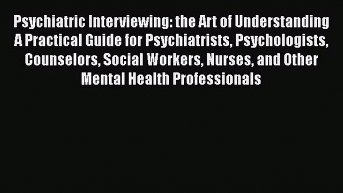 PDF Download Psychiatric Interviewing: the Art of Understanding A Practical Guide for Psychiatrists