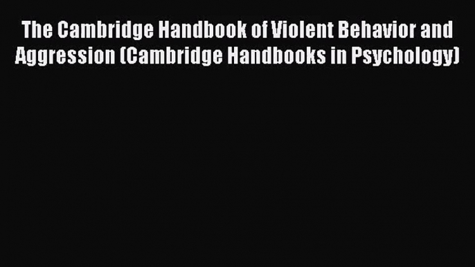 PDF Download The Cambridge Handbook of Violent Behavior and Aggression (Cambridge Handbooks