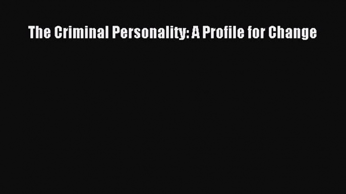 PDF Download The Criminal Personality: A Profile for Change Read Online