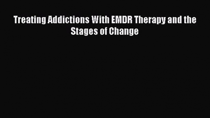 PDF Download Treating Addictions With EMDR Therapy and the Stages of Change PDF Online