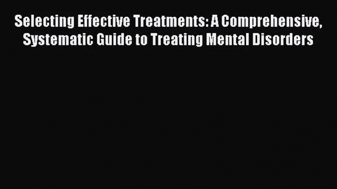 PDF Download Selecting Effective Treatments: A Comprehensive Systematic Guide to Treating Mental