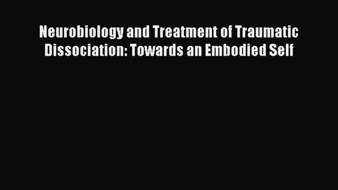 PDF Download Neurobiology and Treatment of Traumatic Dissociation: Towards an Embodied Self