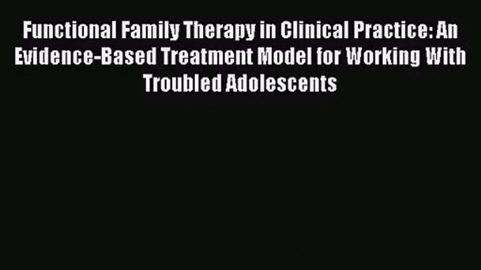 [PDF Download] Functional Family Therapy in Clinical Practice: An Evidence-Based Treatment