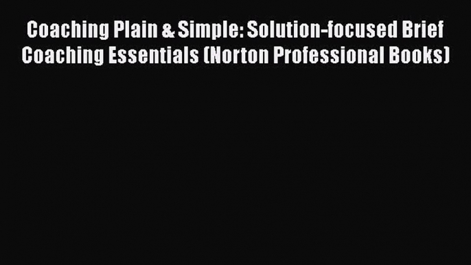 [PDF Download] Coaching Plain & Simple: Solution-focused Brief Coaching Essentials (Norton