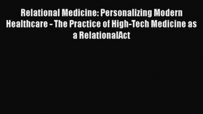 [PDF Download] Relational Medicine: Personalizing Modern Healthcare - The Practice of High-Tech