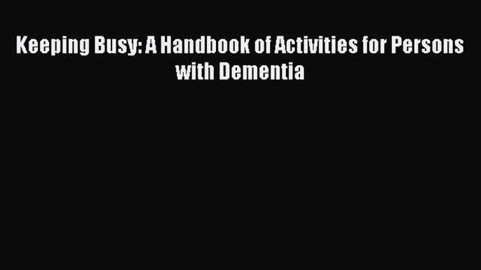 Keeping Busy: A Handbook of Activities for Persons with Dementia Read Online PDF