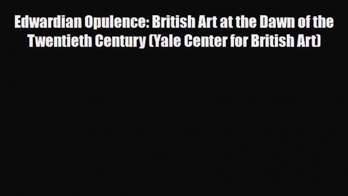 [PDF Download] Edwardian Opulence: British Art at the Dawn of the Twentieth Century (Yale Center